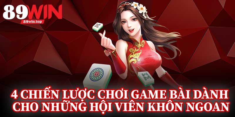 4 Chiến Lược Chơi Game Bài Dành Cho Những Hội Viên Khôn Ngoan