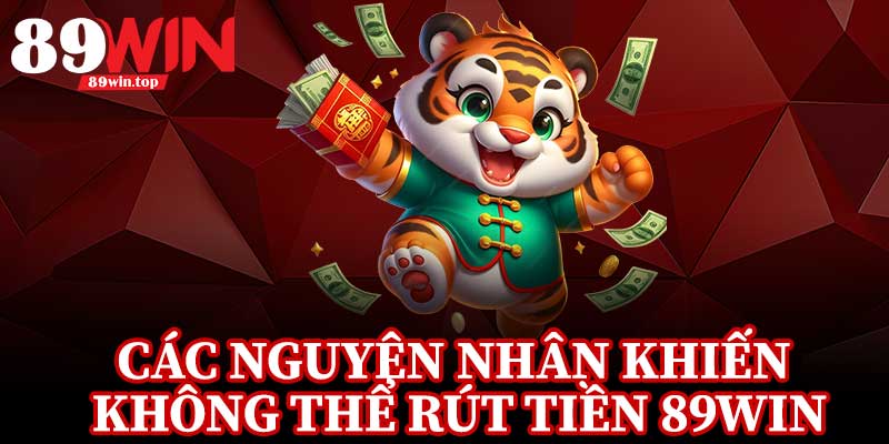 Các Nguyên Nhân Khiến Không Thể Rút Tiền 89Win