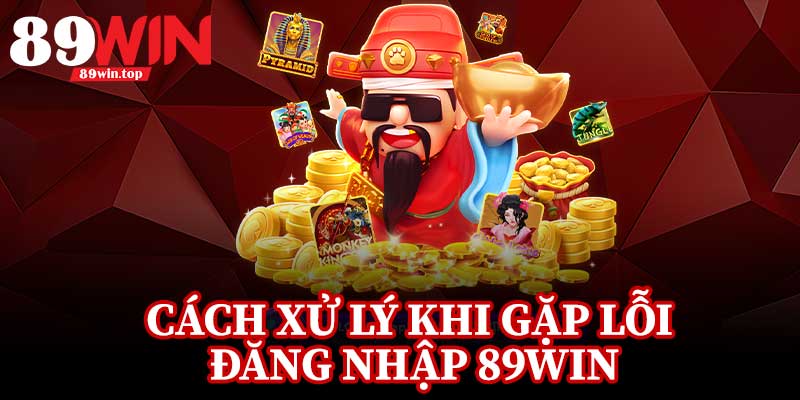 Cách Xử Lý Khi Gặp Lỗi Đăng Nhập 89Win