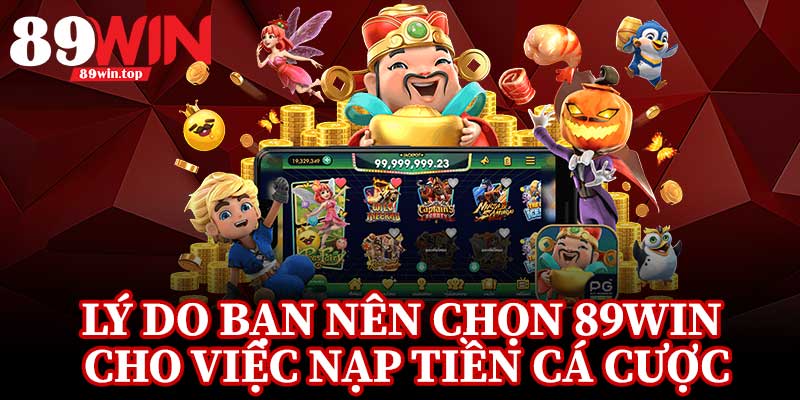 Lý Do Bạn Nên Chọn 89Win Cho Việc Nạp Tiền Cá Cược