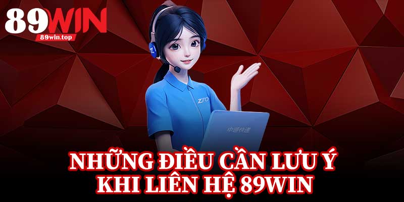 Những Điều Cần Lưu Ý Khi Liên Hệ 89Win