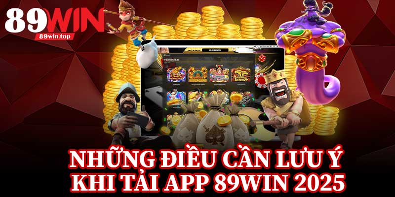 Những Điều Cần Lưu Ý Khi Tải App 89Win 2025