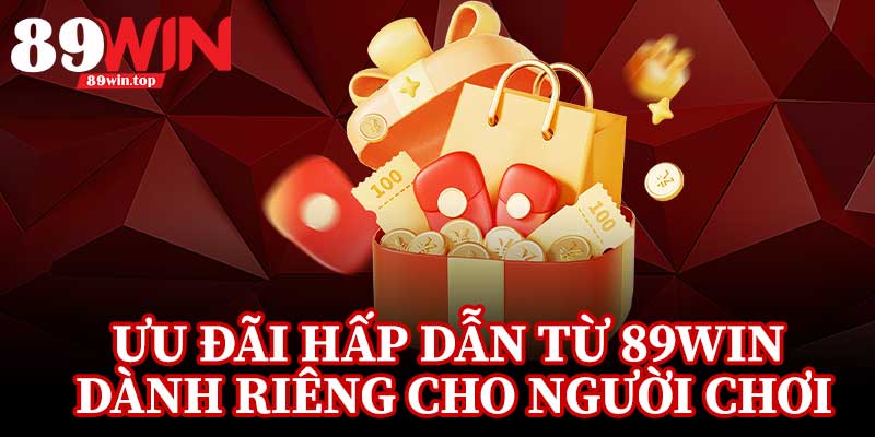 Ưu Đãi Hấp Dẫn Từ 89Win Dành Riêng Cho Người Chơi