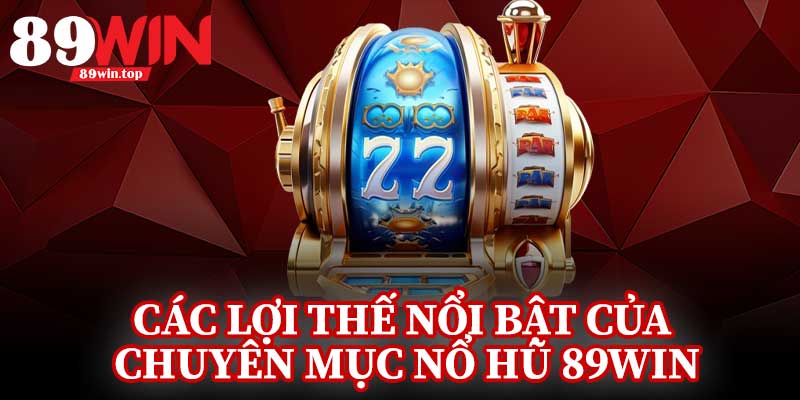 Các Lợi Thế Nổi Bật Của Chuyên Mục Nổ Hũ 89Win