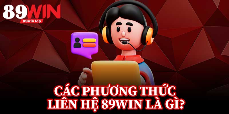 Các Phương Thức Liên Hệ 89Win Là Gì?