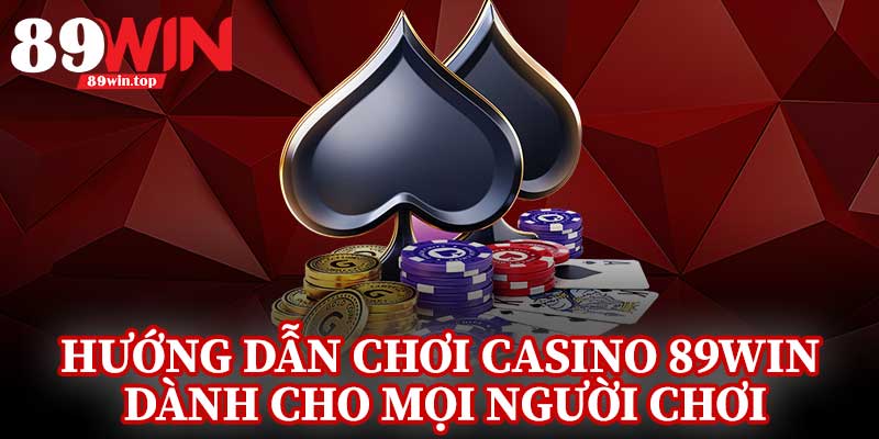 Hướng Dẫn Chơi Casino 89Win Dành Cho Mọi Người Chơi
