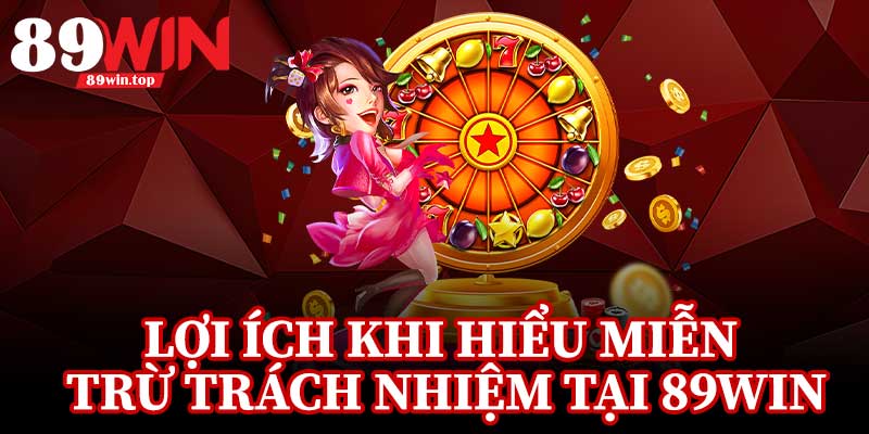 Lợi Ích Khi Hiểu Miễn Trừ Trách Nhiệm Tại 89Win