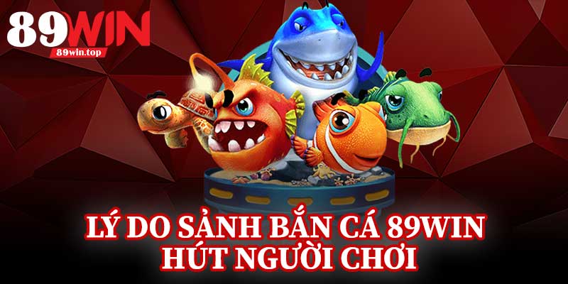 Lý Do Sảnh Bắn Cá 89Win Hút Người Chơi