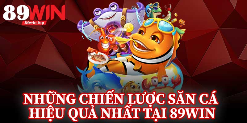 Những Chiến Lược Săn Cá Hiệu Quả Nhất Tại 89Win