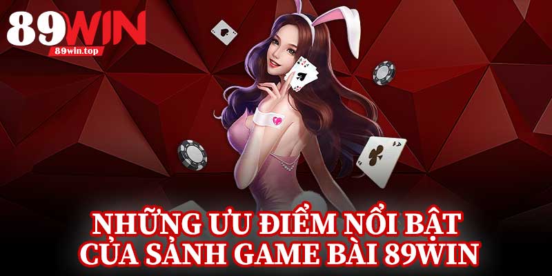 Những Ưu Điểm Nổi Bật Của Sảnh Game Bài 89Win