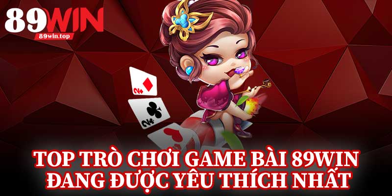 Top Trò Chơi Game Bài 89Win Đang Được Yêu Thích Nhất